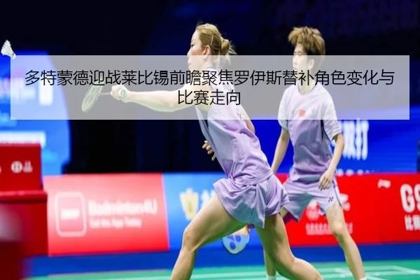 多特蒙德迎战莱比锡前瞻聚焦罗伊斯替补角色变化与比赛走向