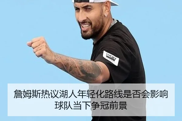 詹姆斯热议湖人年轻化路线是否会影响球队当下争冠前景