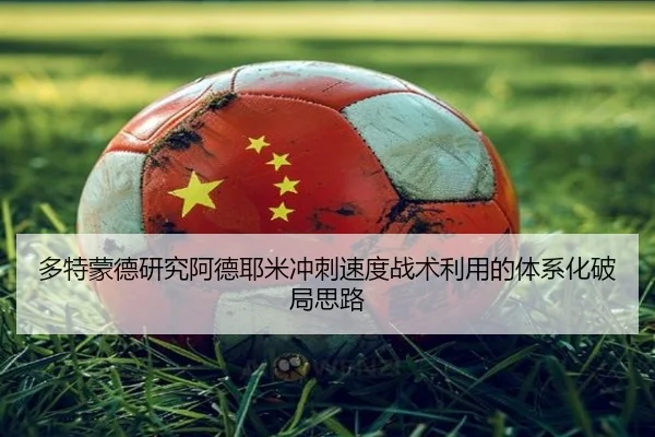 多特蒙德研究阿德耶米冲刺速度战术利用的体系化破局思路