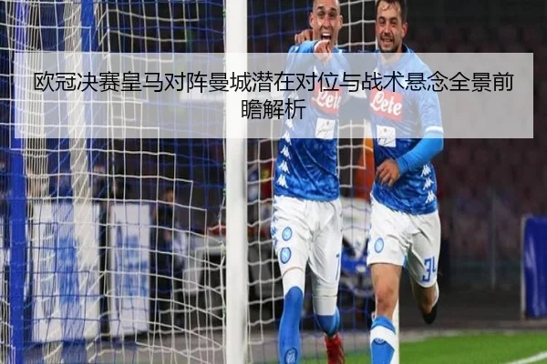 欧冠决赛皇马对阵曼城潜在对位与战术悬念全景前瞻解析