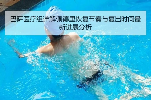 巴萨医疗组详解佩德里恢复节奏与复出时间最新进展分析