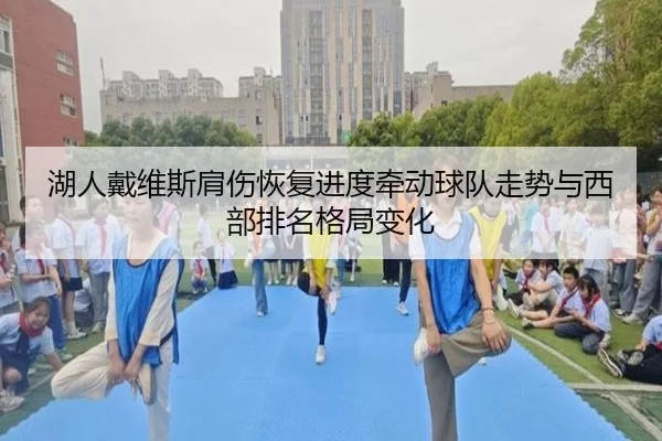 湖人戴维斯肩伤恢复进度牵动球队走势与西部排名格局变化