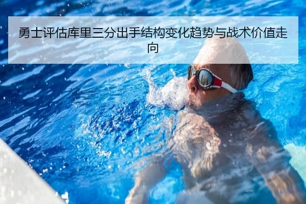 勇士评估库里三分出手结构变化趋势与战术价值走向