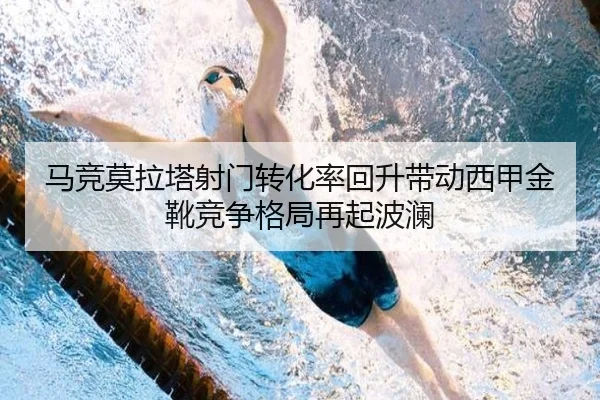 马竞莫拉塔射门转化率回升带动西甲金靴竞争格局再起波澜
