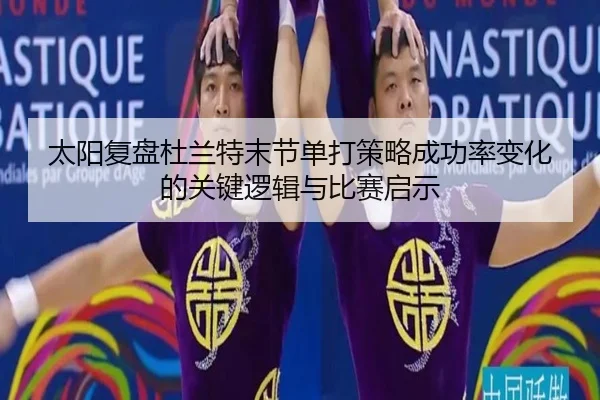 太阳复盘杜兰特末节单打策略成功率变化的关键逻辑与比赛启示