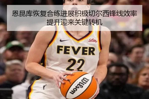 恩昆库恢复合练进展积极切尔西锋线效率提升迎来关键转机