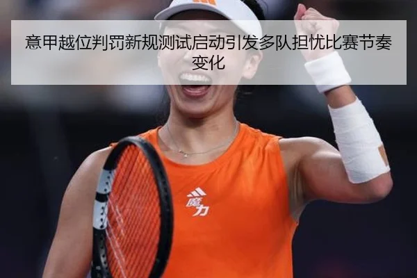 意甲越位判罚新规测试启动引发多队担忧比赛节奏变化