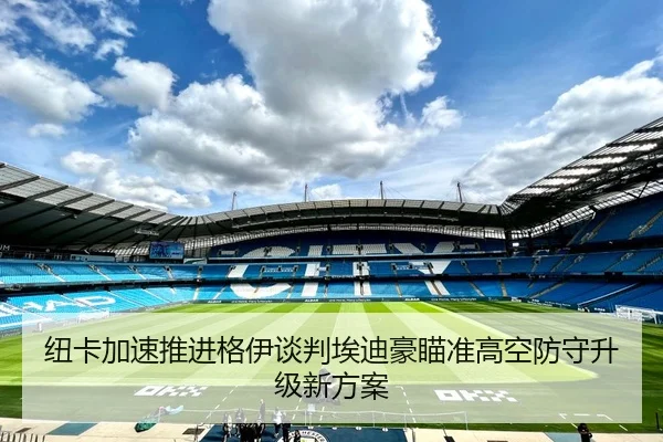 纽卡加速推进格伊谈判埃迪豪瞄准高空防守升级新方案
